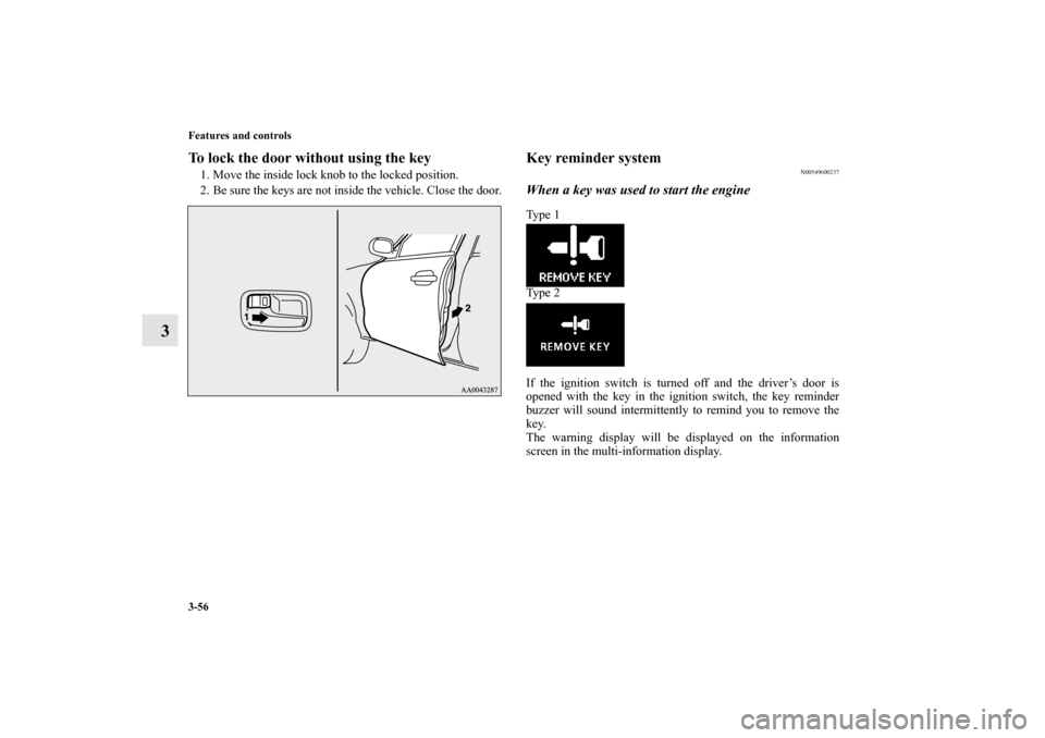 MITSUBISHI OUTLANDER 2013 3.G Service Manual 3-56 Features and controls
3
To lock the door without using the key1. Move the inside lock knob to the locked position.
2. Be sure the keys are not inside the vehicle. Close the door.
Key reminder sys