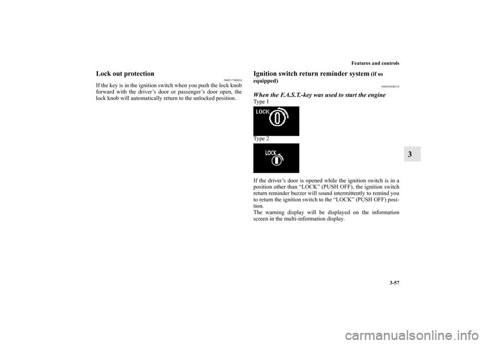 MITSUBISHI OUTLANDER 2013 3.G Service Manual Features and controls
3-57
3
Lock out protection
N00517300026
If the key is in the ignition switch when you push the lock knob
forward with the driver’s door or passenger’s door open, the
lock kno