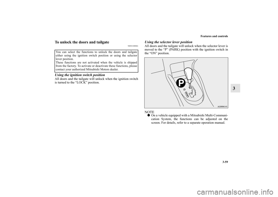 MITSUBISHI OUTLANDER 2013 3.G Service Manual Features and controls
3-59
3
To unlock the doors and tailgate
N00563400066
Using the ignition switch positionAll doors and the tailgate will unlock when the ignition switch
is turned to the “LOCK”