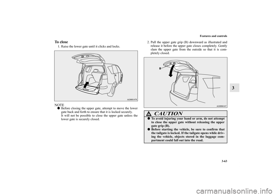 MITSUBISHI OUTLANDER 2013 3.G Owners Manual Features and controls
3-63
3
To close1. Raise the lower gate until it clicks and locks.NOTEBefore closing the upper gate, attempt to move the lower
gate back and forth to ensure that it is locked sec