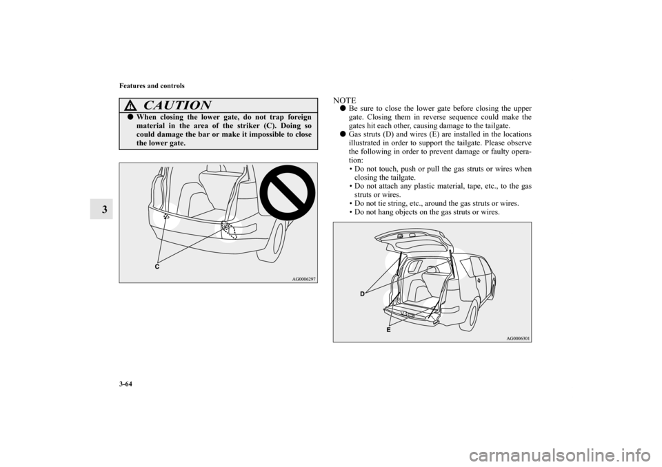 MITSUBISHI OUTLANDER 2013 3.G Owners Manual 3-64 Features and controls
3
NOTEBe sure to close the lower gate before closing the upper
gate. Closing them in reverse sequence could make the
gates hit each other, causing damage to the tailgate.
