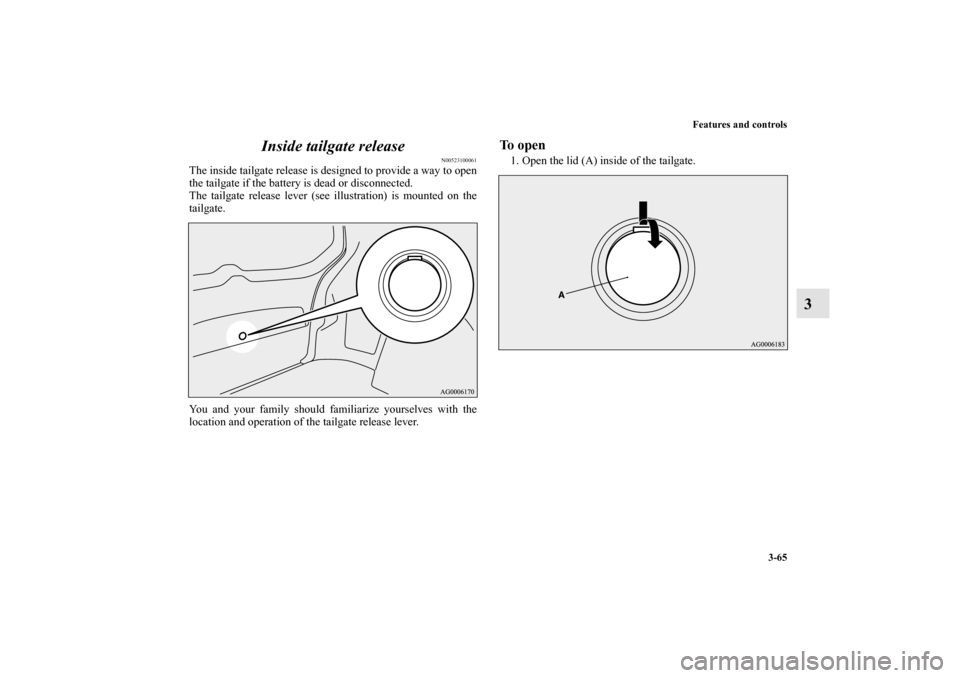 MITSUBISHI OUTLANDER 2013 3.G Owners Manual Features and controls
3-65
3 Inside tailgate release
N00523100061
The inside tailgate release is designed to provide a way to open
the tailgate if the battery is dead or disconnected.
The tailgate rel