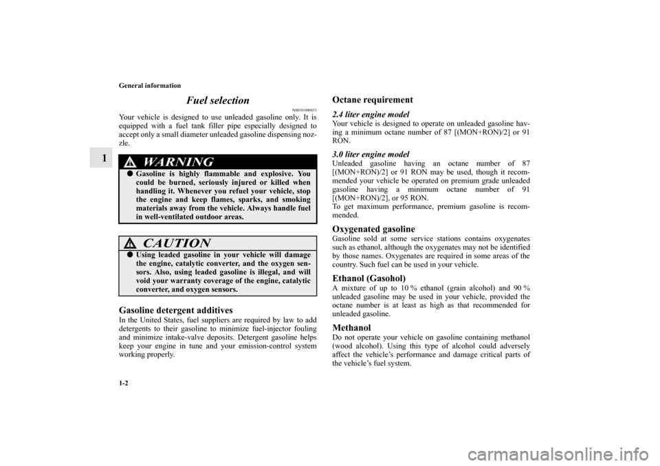 MITSUBISHI OUTLANDER 2013 3.G User Guide 1-2 General information
1Fuel selection
N00301000853
Your vehicle is designed to use unleaded gasoline only. It is
equipped with a fuel tank filler pipe especially designed to
accept only a small diam