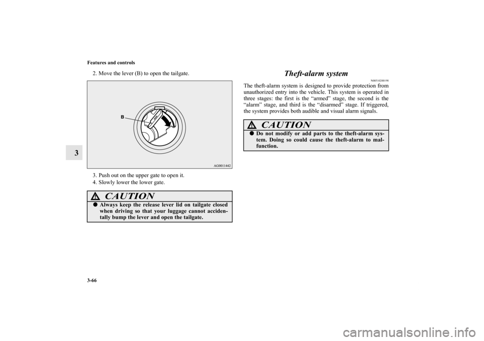 MITSUBISHI OUTLANDER 2013 3.G Owners Manual 3-66 Features and controls
3
2. Move the lever (B) to open the tailgate.
3. Push out on the upper gate to open it.
4. Slowly lower the lower gate.
Theft-alarm system
N00510200198
The theft-alarm syste