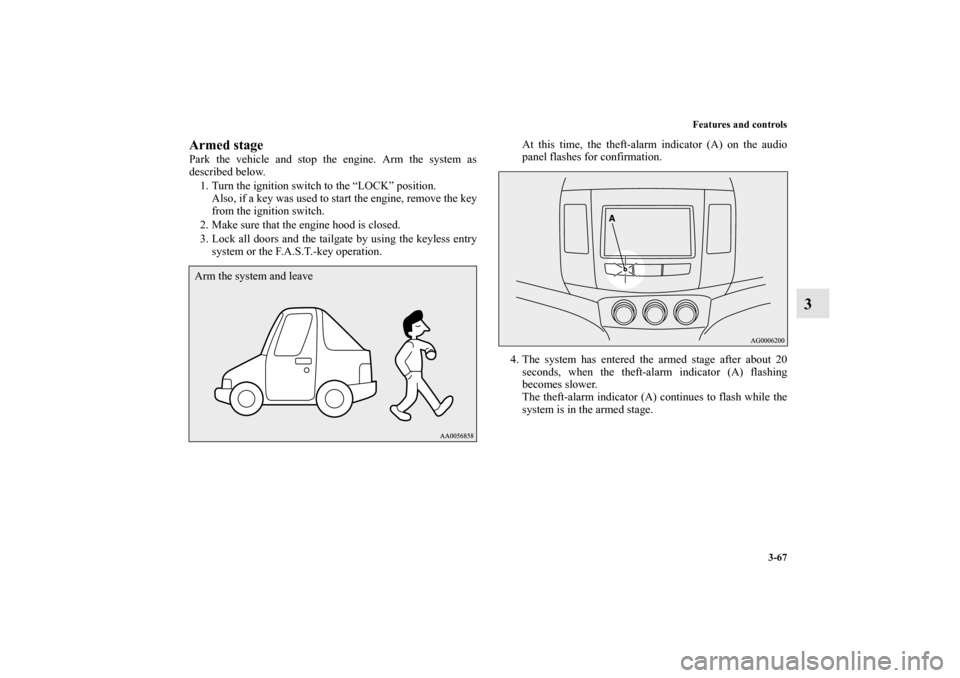 MITSUBISHI OUTLANDER 2013 3.G Owners Manual Features and controls
3-67
3
Armed stagePark the vehicle and stop the engine. Arm the system as
described below.
1. Turn the ignition switch to the “LOCK” position.
Also, if a key was used to star