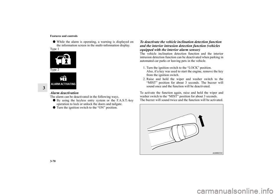 MITSUBISHI OUTLANDER 2013 3.G Service Manual 3-70 Features and controls
3
While the alarm is operating, a warning is displayed on
the information screen in the multi-information display.
Ty p e  1
Ty p e  2Alarm deactivationThe alarm can be dea