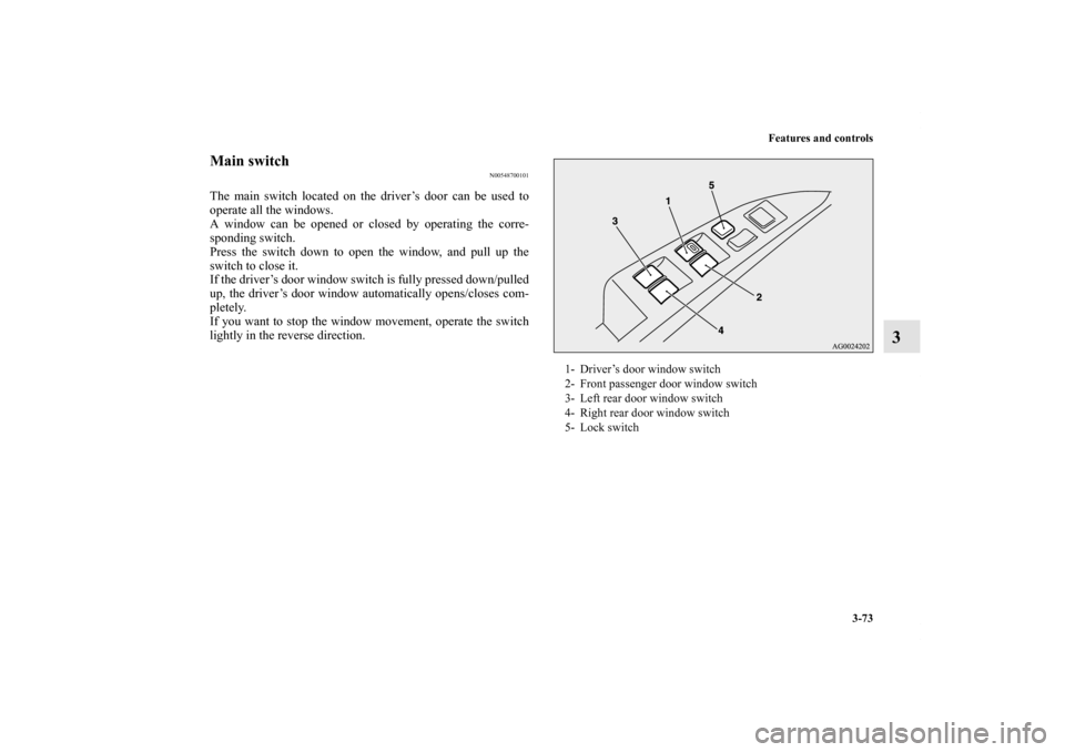 MITSUBISHI OUTLANDER 2013 3.G Owners Manual Features and controls
3-73
3
Main switch
N00548700101
The main switch located on the driver’s door can be used to
operate all the windows.
A window can be opened or closed by operating the corre-
sp