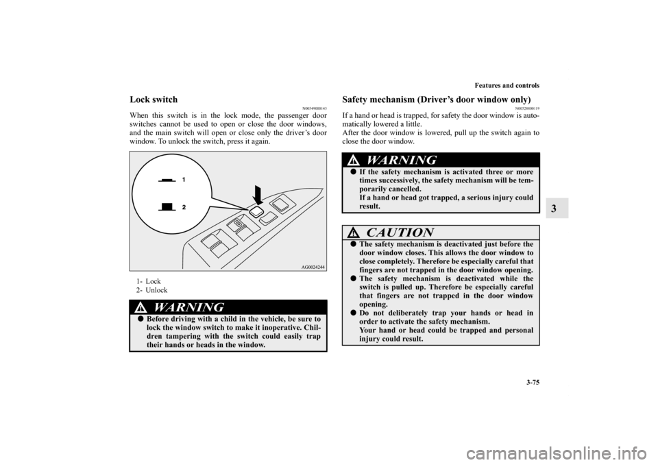 MITSUBISHI OUTLANDER 2013 3.G Owners Manual Features and controls
3-75
3
Lock switch
N00549000143
When this switch is in the lock mode, the passenger door
switches cannot be used to open or close the door windows,
and the main switch will open 