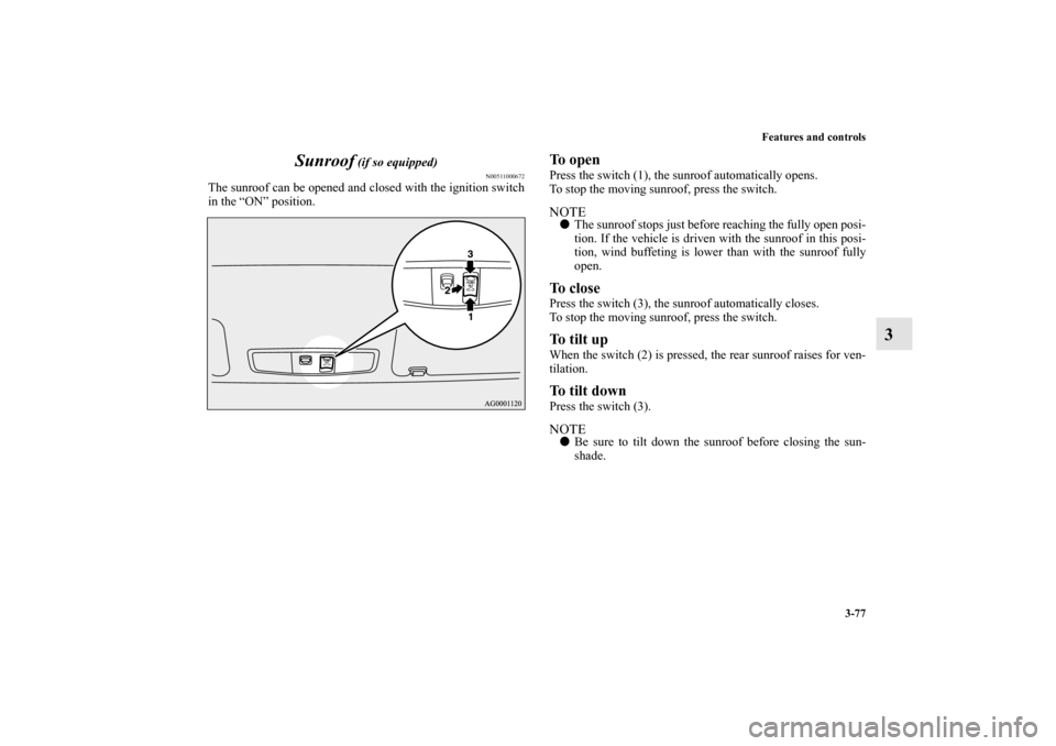 MITSUBISHI OUTLANDER 2013 3.G Owners Manual Features and controls
3-77
3 Sunroof
 (if so equipped)
N00511000672
The sunroof can be opened and closed with the ignition switch
in the “ON” position.
To openPress the switch (1), the sunroof aut