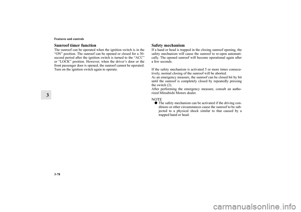 MITSUBISHI OUTLANDER 2013 3.G Owners Manual 3-78 Features and controls
3
Sunroof timer functionThe sunroof can be operated when the ignition switch is in the
“ON” position. The sunroof can be opened or closed for a 30-
second period after t