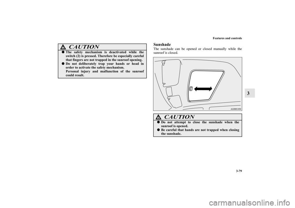 MITSUBISHI OUTLANDER 2013 3.G Owners Manual Features and controls
3-79
3
SunshadeThe sunshade can be opened or closed manually while the
sunroof is closed.
CAUTION
!The safety mechanism is deactivated while the
switch (2) is pressed. Therefore