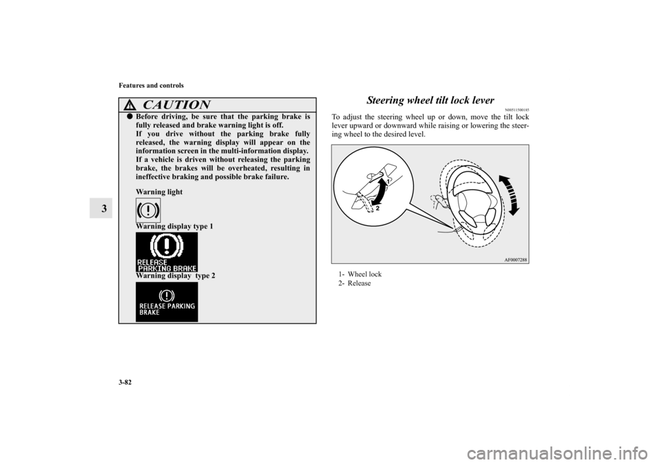 MITSUBISHI OUTLANDER 2013 3.G Owners Manual 3-82 Features and controls
3Steering wheel tilt lock lever
N00511500185
To adjust the steering wheel up or down, move the tilt lock
lever upward or downward while raising or lowering the steer-
ing wh