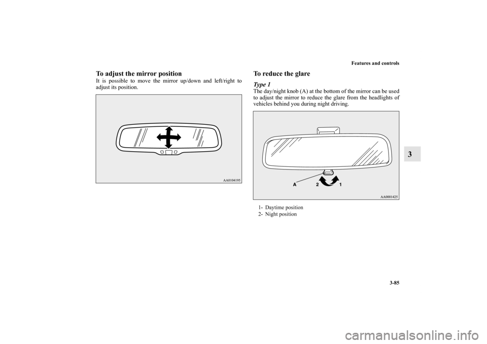 MITSUBISHI OUTLANDER 2013 3.G Owners Manual Features and controls
3-85
3
To adjust the mirror positionIt is possible to move the mirror up/down and left/right to
adjust its position.
To reduce the glareType 1The day/night knob (A) at the bottom