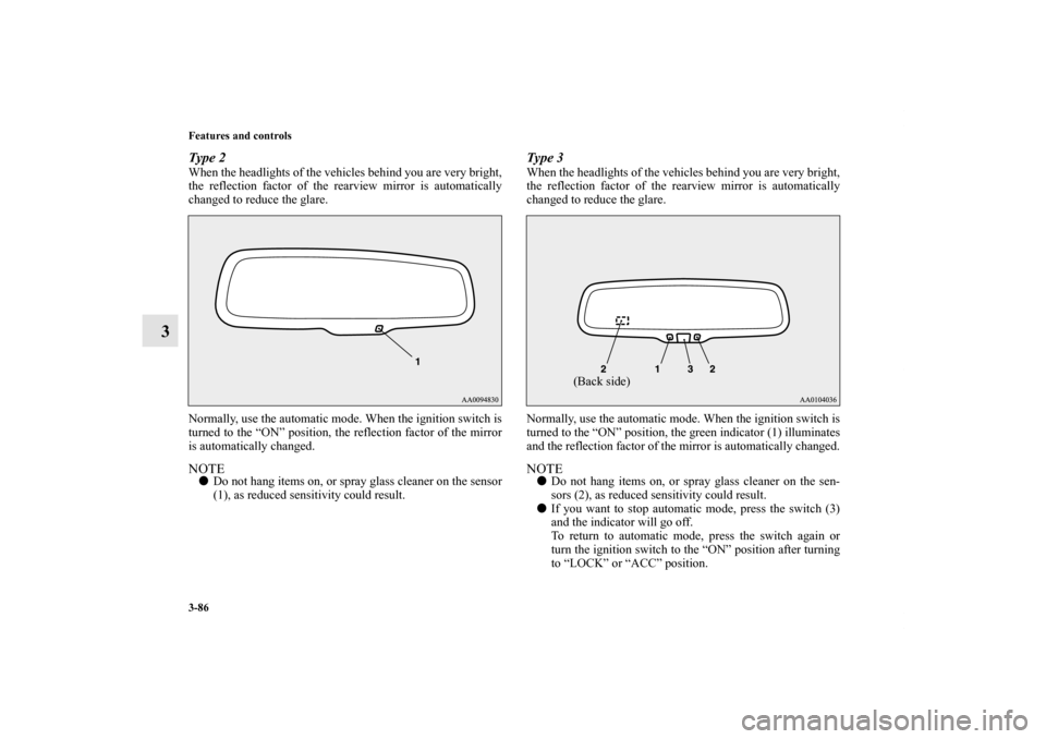 MITSUBISHI OUTLANDER 2013 3.G Owners Manual 3-86 Features and controls
3
Type 2When the headlights of the vehicles behind you are very bright,
the reflection factor of the rearview mirror is automatically
changed to reduce the glare.
Normally, 