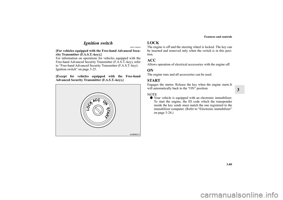 MITSUBISHI OUTLANDER 2013 3.G Owners Manual Features and controls
3-89
3 Ignition switch
N00512400660
[For vehicles equipped with the Free-hand Advanced Secu-
rity Transmitter (F.A.S.T.-key).]
For information on operations for vehicles equipped