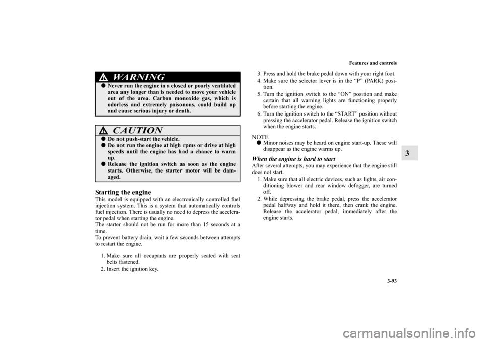 MITSUBISHI OUTLANDER 2013 3.G Owners Manual Features and controls
3-93
3
Starting the engineThis model is equipped with an electronically controlled fuel
injection system. This is a system that automatically controls
fuel injection. There is us