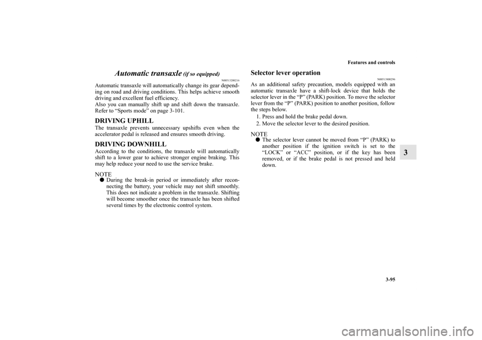 MITSUBISHI OUTLANDER 2013 3.G Owners Manual Features and controls
3-95
3 Automatic transaxle
(if so equipped)
N00513200216
Automatic transaxle will automatically change its gear depend-
ing on road and driving conditions. This helps achieve sm MITSUBISHI OUTLANDER 2013 3.G Owners Manual Features and controls
3-95
3 Automatic transaxle
(if so equipped)
N00513200216
Automatic transaxle will automatically change its gear depend-
ing on road and driving conditions. This helps achieve sm