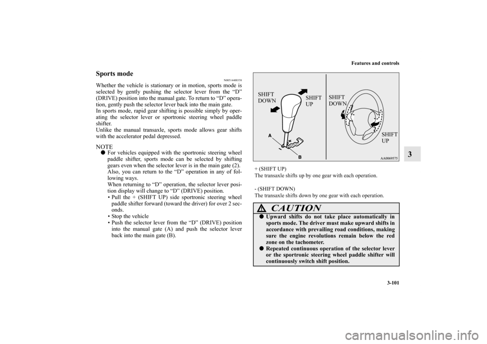 MITSUBISHI OUTLANDER 2013 3.G Owners Manual Features and controls
3-101
3
Sports mode
N00514400358
Whether the vehicle is stationary or in motion, sports mode is
selected by gently pushing the selector lever from the “D”
(DRIVE) position in