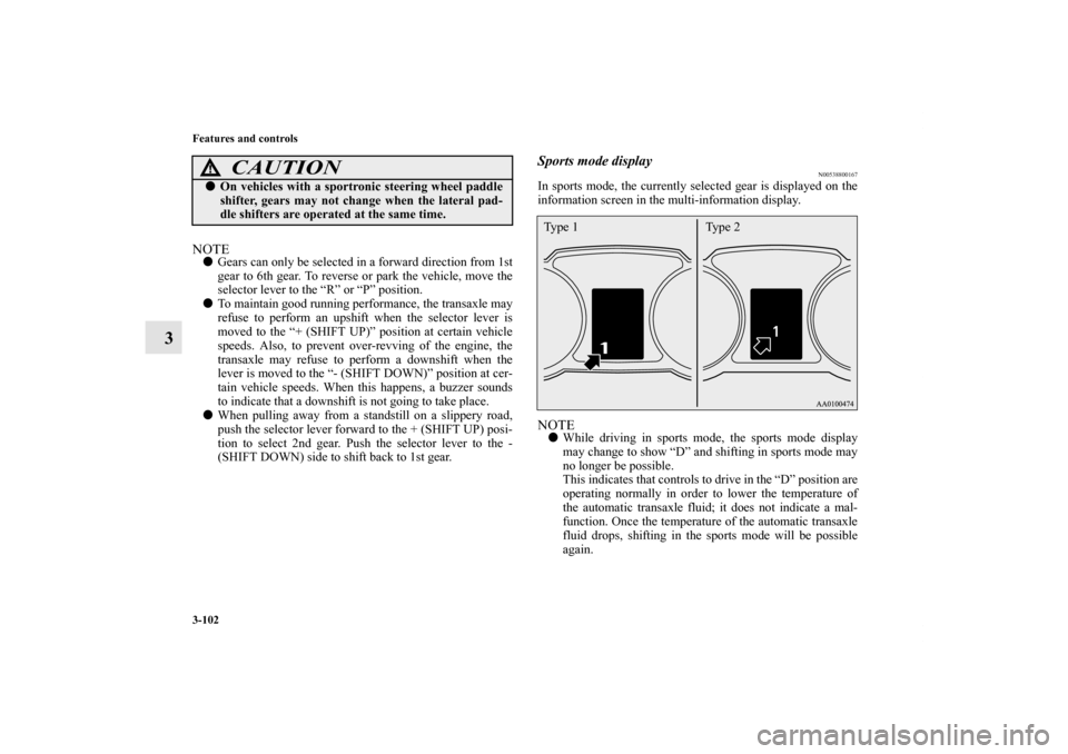 MITSUBISHI OUTLANDER 2013 3.G Owners Manual 3-102 Features and controls
3
NOTEGears can only be selected in a forward direction from 1st
gear to 6th gear. To reverse or park the vehicle, move the
selector lever to the “R” or “P” positi