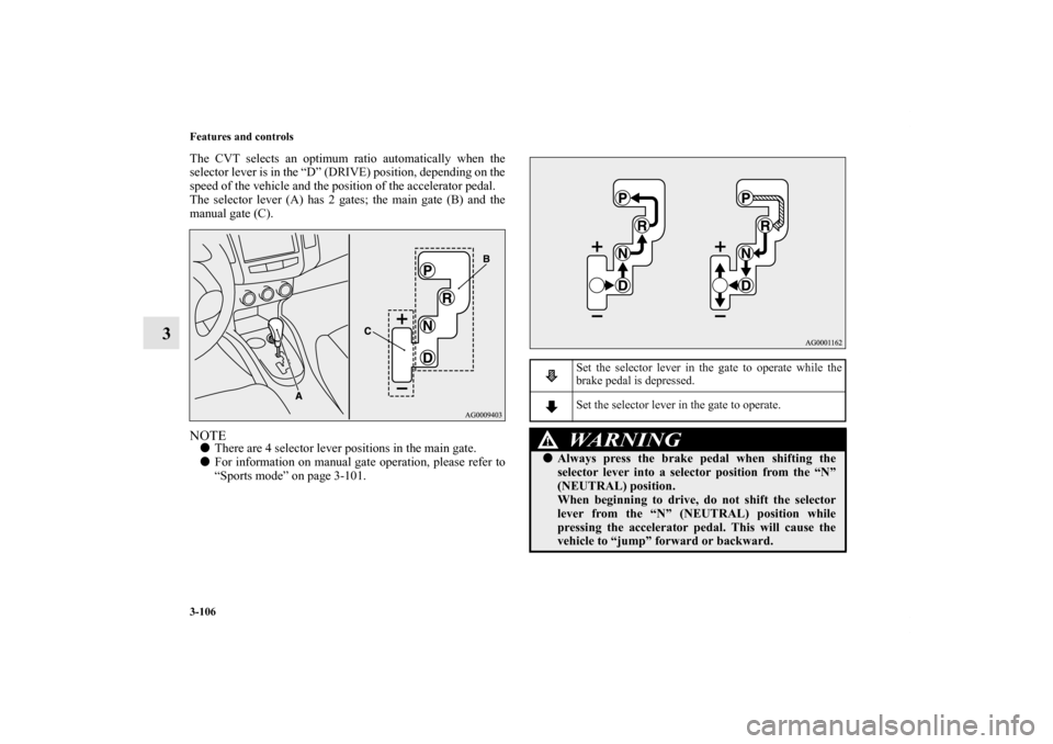 MITSUBISHI OUTLANDER 2013 3.G Owners Manual 3-106 Features and controls
3
The CVT selects an optimum ratio automatically when the
selector lever is in the “D” (DRIVE) position, depending on the
speed of the vehicle and the position of the a