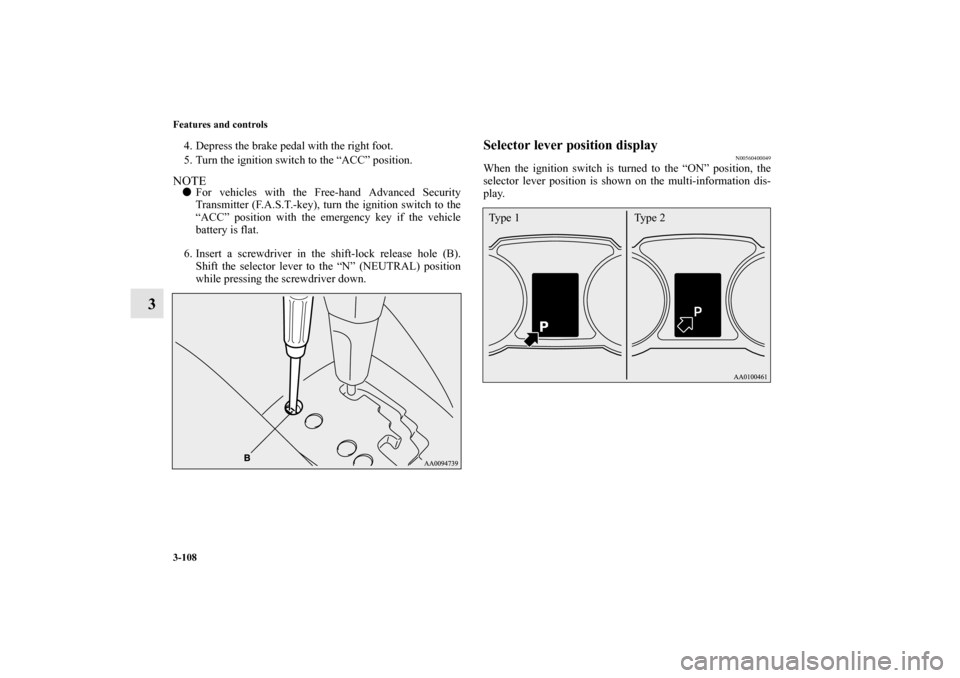 MITSUBISHI OUTLANDER 2013 3.G Owners Manual 3-108 Features and controls
3
4. Depress the brake pedal with the right foot.
5. Turn the ignition switch to the “ACC” position.NOTEFor vehicles with the Free-hand Advanced Security
Transmitter (