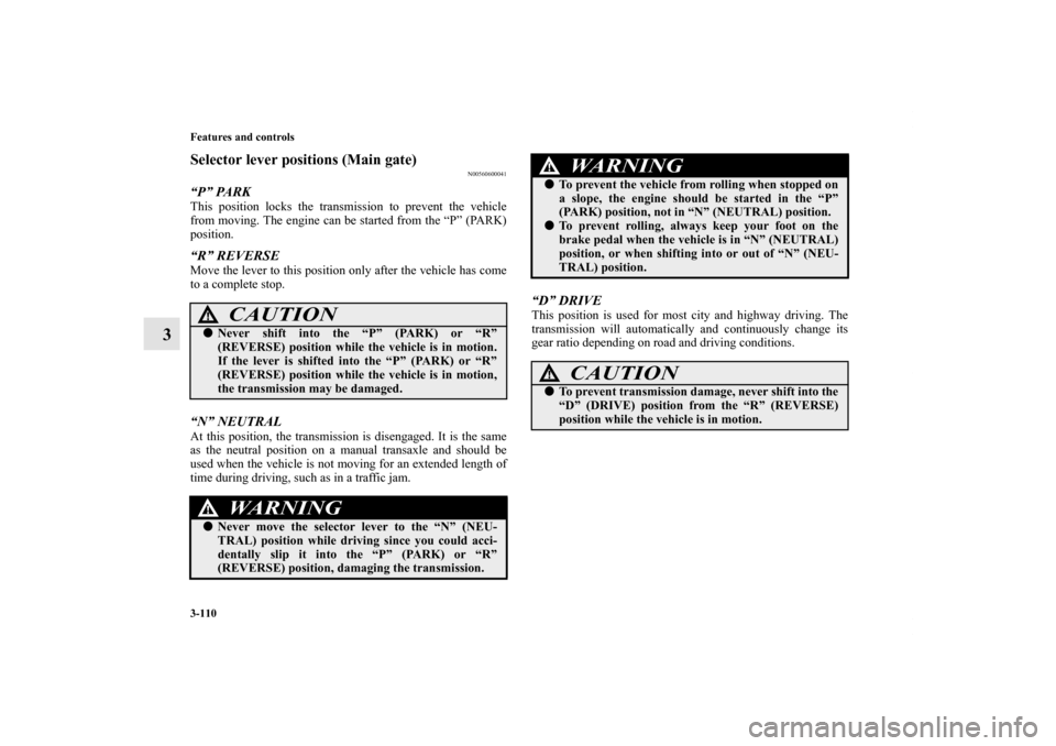 MITSUBISHI OUTLANDER 2013 3.G Owners Manual 3-110 Features and controls
3
Selector lever positions (Main gate)
N00560600041
“P” PARKThis position locks the transmission to prevent the vehicle
from moving. The engine can be started from the 