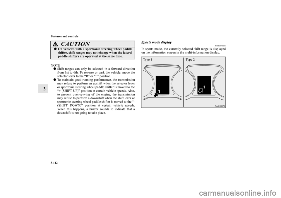 MITSUBISHI OUTLANDER 2013 3.G Owners Manual 3-112 Features and controls
3
NOTEShift ranges can only be selected in a forward direction
from 1st to 6th. To reverse or park the vehicle, move the
selector lever to the “R” or “P” position.