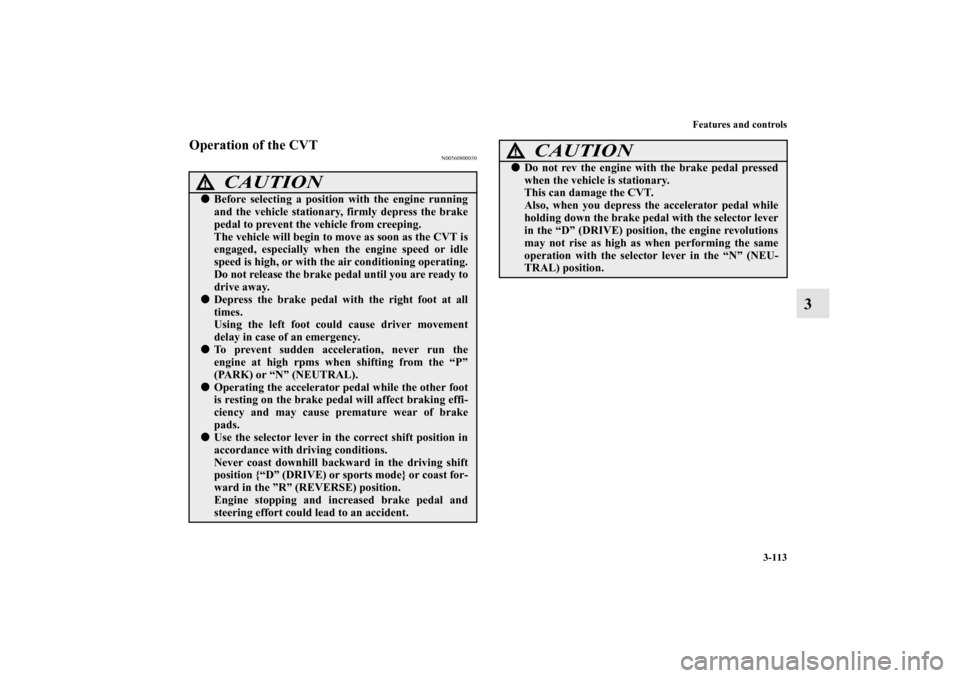 MITSUBISHI OUTLANDER 2013 3.G Owners Manual Features and controls
3-113
3
Operation of the CVT
N00560800030
CAUTION
!Before selecting a position with the engine running
and the vehicle stationary, firmly depress the brake
pedal to prevent the 