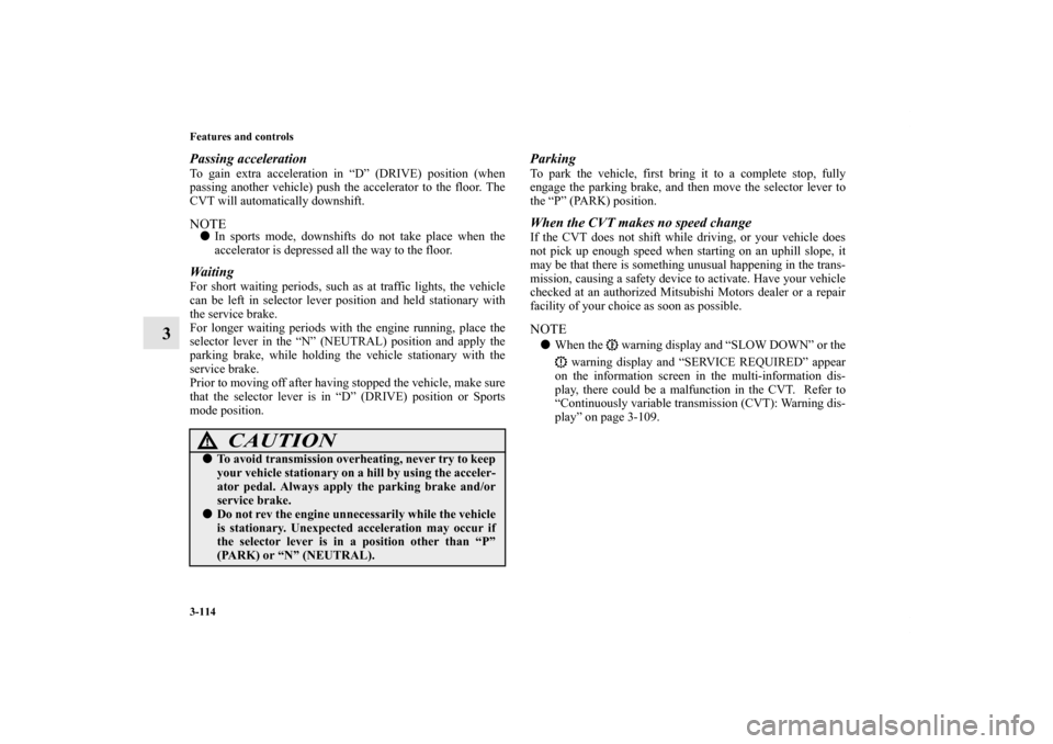 MITSUBISHI OUTLANDER 2013 3.G Owners Manual 3-114 Features and controls
3
Passing accelerationTo gain extra acceleration in “D” (DRIVE) position (when
passing another vehicle) push the accelerator to the floor. The
CVT will automatically do