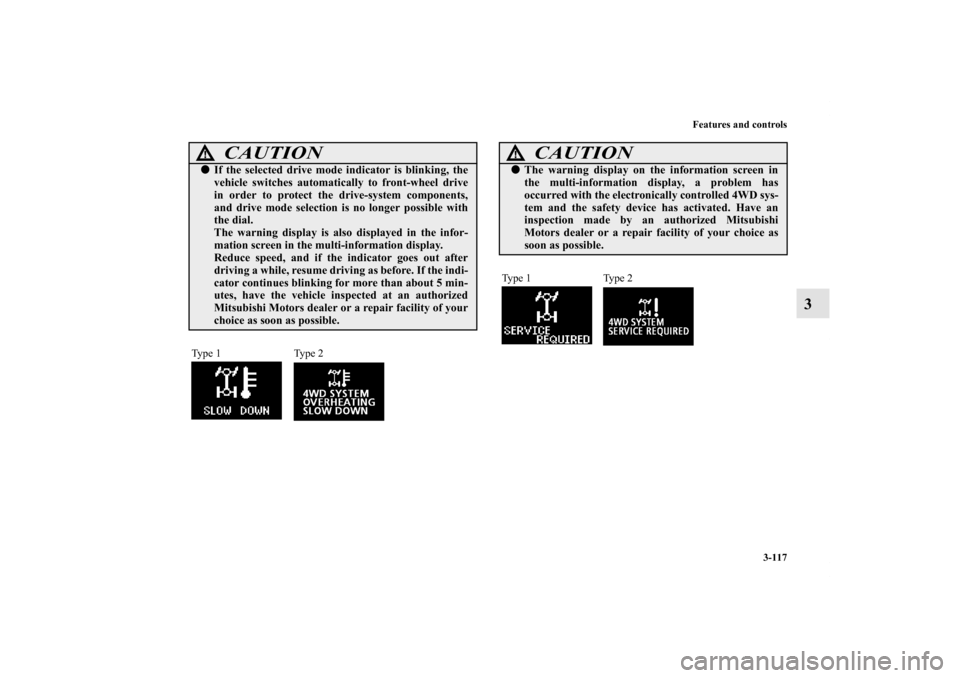 MITSUBISHI OUTLANDER 2013 3.G Owners Manual Features and controls
3-117
3
CAUTION
!If the selected drive mode indicator is blinking, the
vehicle switches automatically to front-wheel drive
in order to protect the drive-system components,
and d