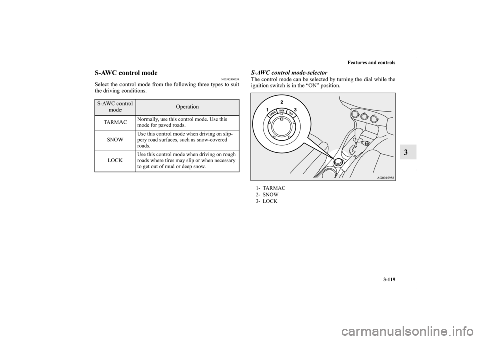 MITSUBISHI OUTLANDER 2013 3.G Owners Manual Features and controls
3-119
3
S-AWC control mode
N00542400034
Select the control mode from the following three types to suit
the driving conditions.
S-AWC control mode-selectorThe control mode can be 