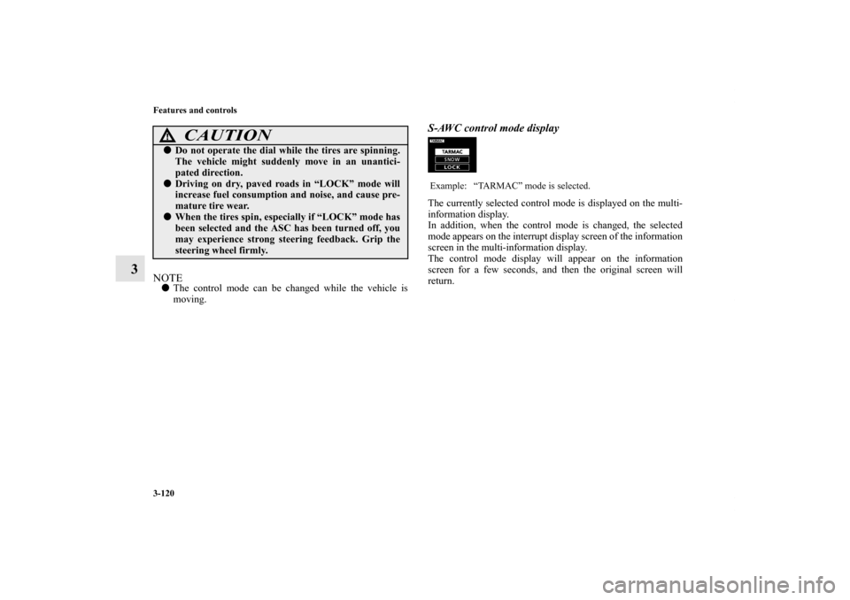 MITSUBISHI OUTLANDER 2013 3.G Owners Manual 3-120 Features and controls
3
NOTEThe control mode can be changed while the vehicle is
moving. 
S-AWC control mode displayThe currently selected control mode is displayed on the multi-
information di