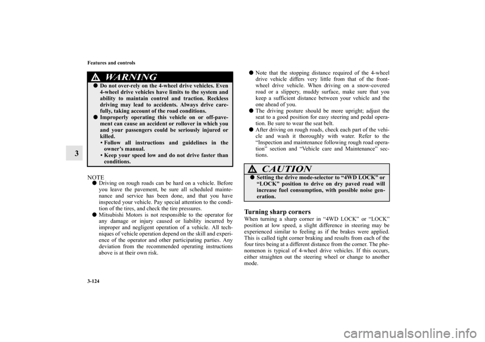 MITSUBISHI OUTLANDER 2013 3.G Owners Manual 3-124 Features and controls
3
NOTEDriving on rough roads can be hard on a vehicle. Before
you leave the pavement, be sure all scheduled mainte-
nance and service has been done, and that you have
insp