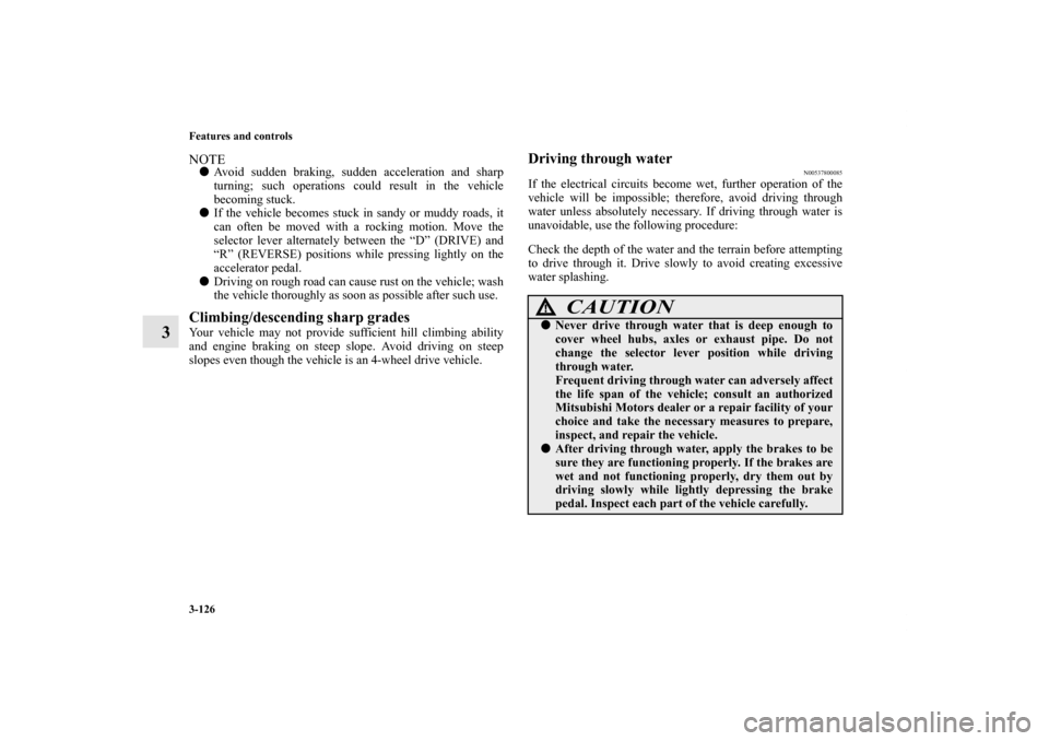 MITSUBISHI OUTLANDER 2013 3.G Owners Manual 3-126 Features and controls
3
NOTEAvoid sudden braking, sudden acceleration and sharp
turning; such operations could result in the vehicle
becoming stuck.
If the vehicle becomes stuck in sandy or mu