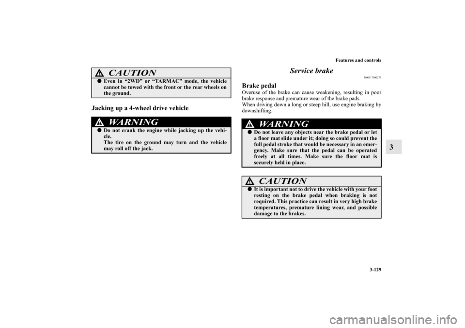 MITSUBISHI OUTLANDER 2013 3.G Owners Manual Features and controls
3-129
3
Jacking up a 4-wheel drive vehicle
Service brake
N00517500275
Brake pedalOveruse of the brake can cause weakening, resulting in poor
brake response and premature wear of 