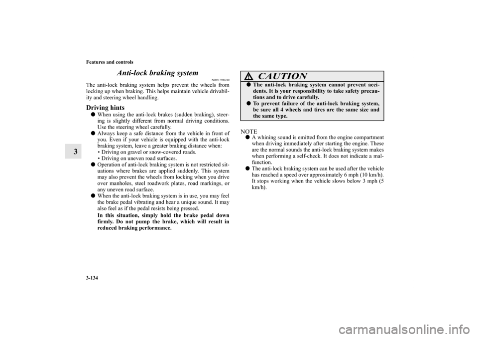 MITSUBISHI OUTLANDER 2013 3.G Owners Manual 3-134 Features and controls
3Anti-lock braking system
N00517900240
The anti-lock braking system helps prevent the wheels from
locking up when braking. This helps maintain vehicle drivabil-
ity and ste