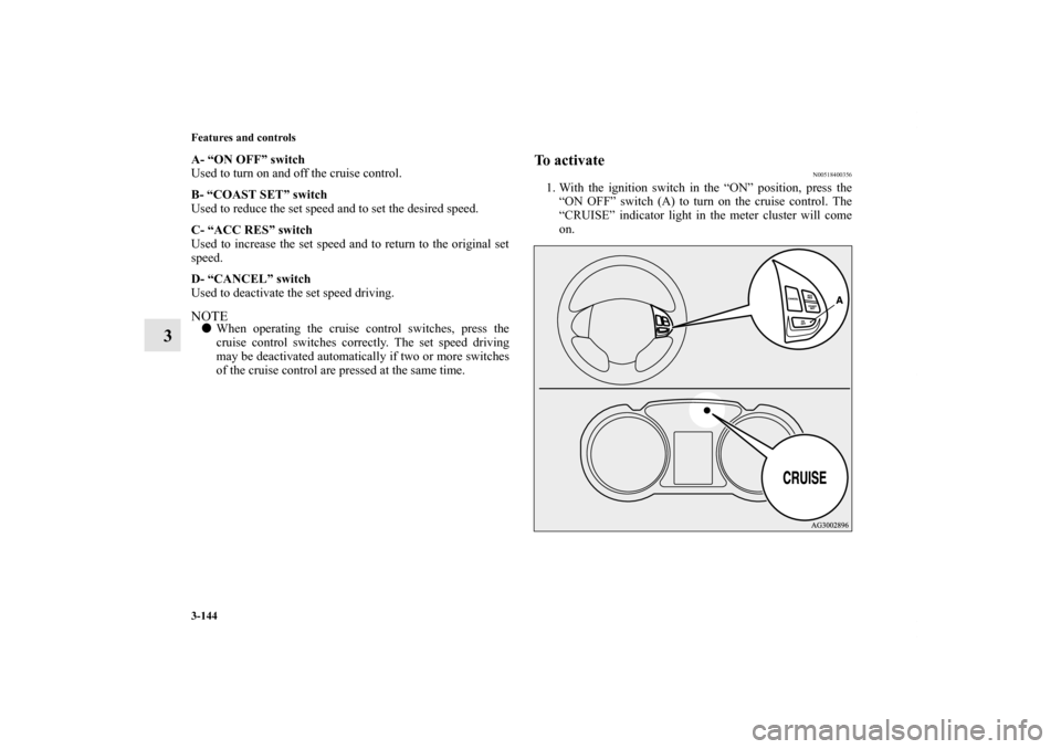 MITSUBISHI OUTLANDER 2013 3.G Owners Manual 3-144 Features and controls
3
A- “ON OFF” switch
Used to turn on and off the cruise control.
B- “COAST SET” switch
Used to reduce the set speed and to set the desired speed.
C- “ACC RES” s