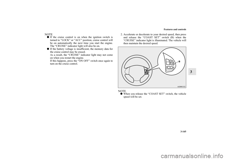 MITSUBISHI OUTLANDER 2013 3.G Owners Manual Features and controls
3-145
3
NOTEIf the cruise control is on when the ignition switch is
turned to “LOCK” or “ACC” position, cruise control will
be on automatically the next time you start t