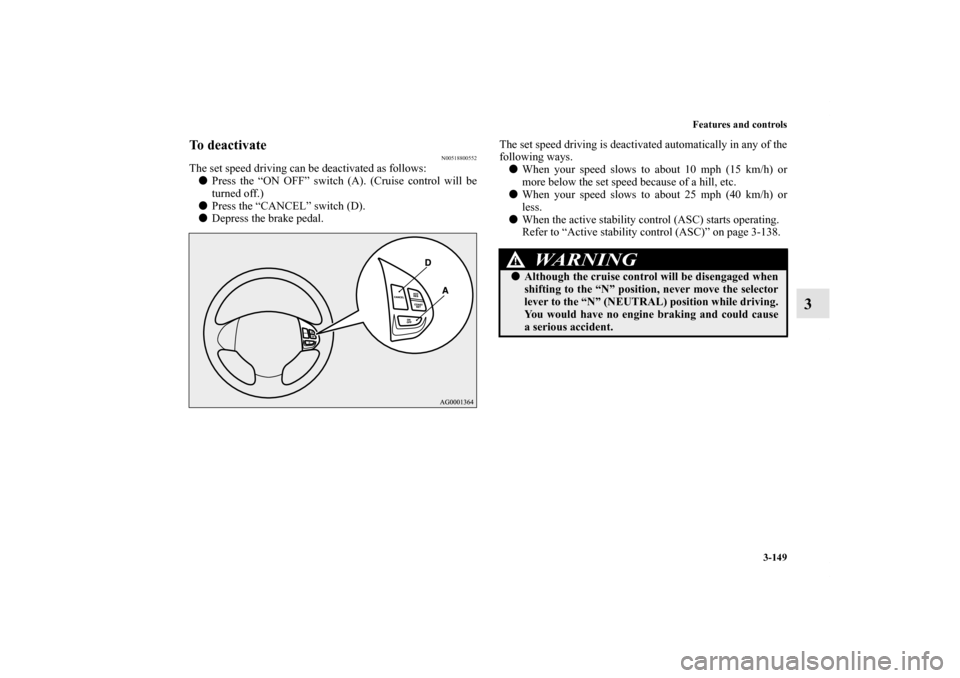 MITSUBISHI OUTLANDER 2013 3.G Owners Manual Features and controls
3-149
3
To deactivate
N00518800552
The set speed driving can be deactivated as follows:
Press the “ON OFF” switch (A). (Cruise control will be
turned off.)
Press the “CAN