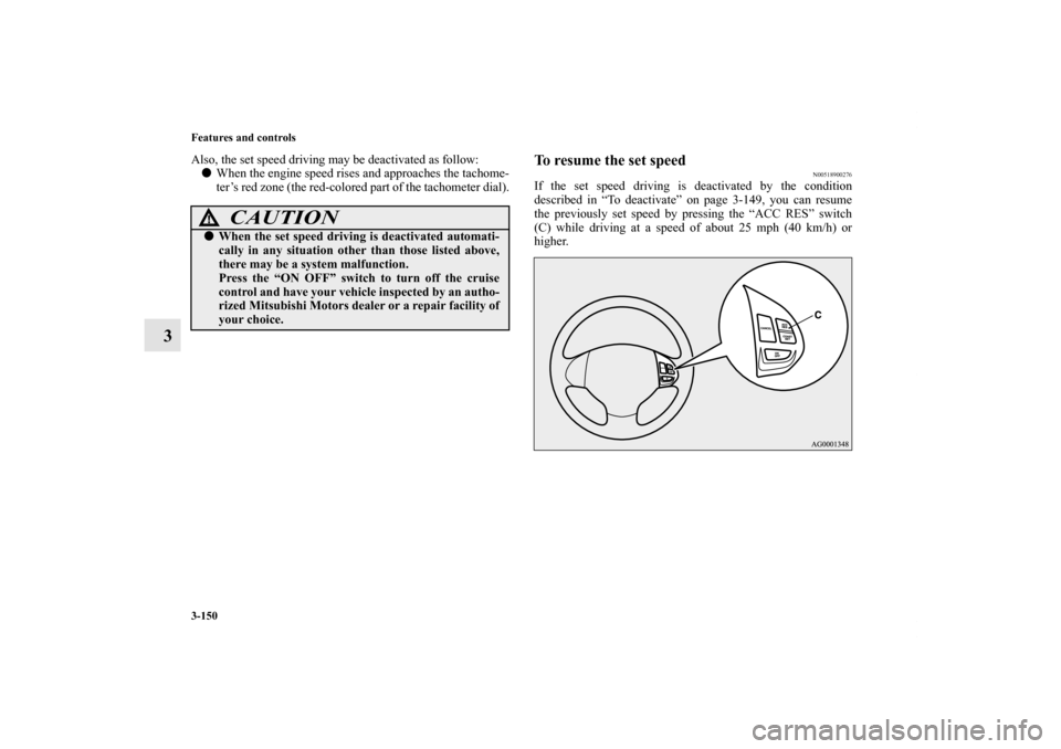 MITSUBISHI OUTLANDER 2013 3.G Owners Manual 3-150 Features and controls
3
Also, the set speed driving may be deactivated as follow:
When the engine speed rises and approaches the tachome-
ter’s red zone (the red-colored part of the tachomete