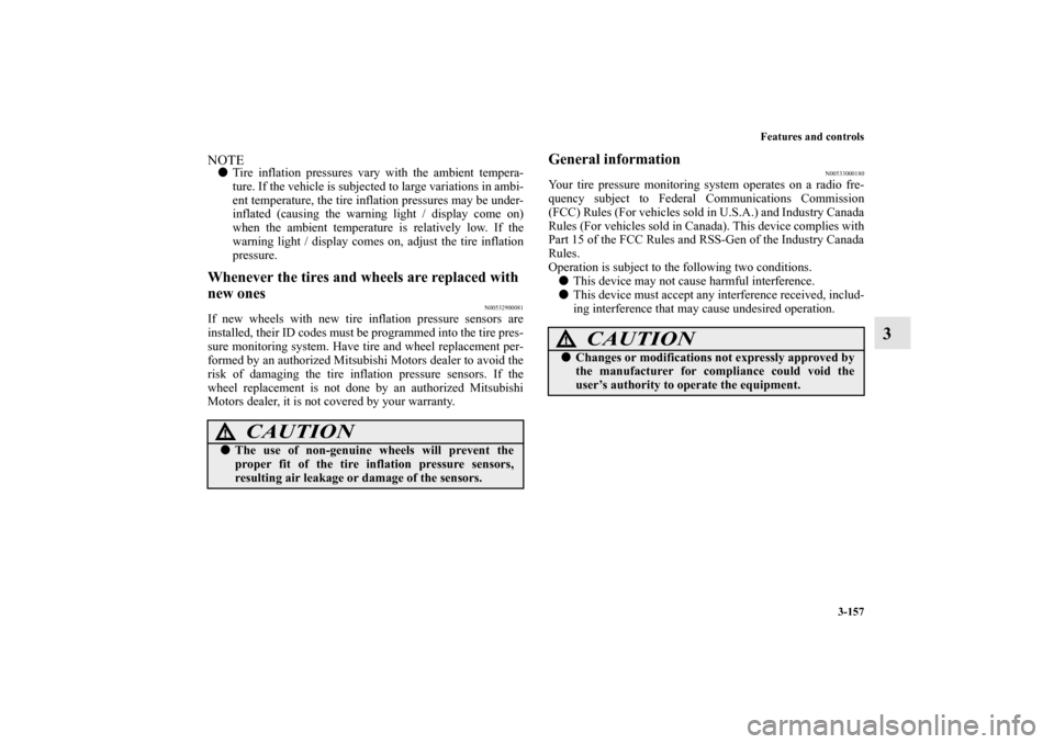 MITSUBISHI OUTLANDER 2013 3.G Owners Manual Features and controls
3-157
3
NOTETire inflation pressures vary with the ambient tempera-
ture. If the vehicle is subjected to large variations in ambi-
ent temperature, the tire inflation pressures 