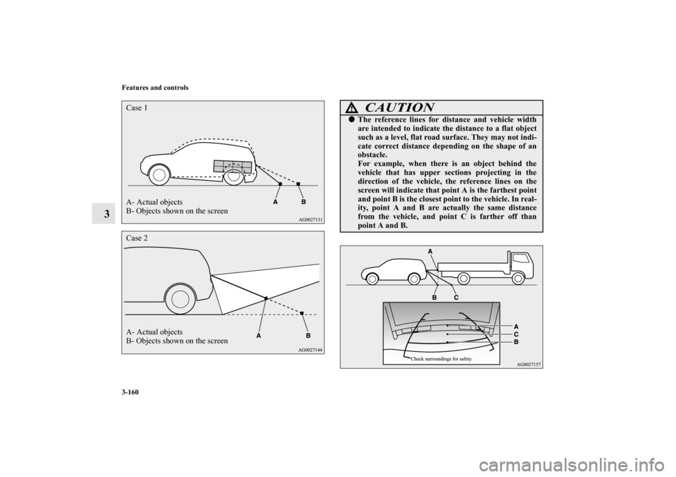 MITSUBISHI OUTLANDER 2013 3.G Owners Manual 3-160 Features and controls
3
A- Actual objects
B- Objects shown on the screen Case 1Case 2
A- Actual objects
B- Objects shown on the screen
CAUTION
!The reference lines for distance and vehicle widt
