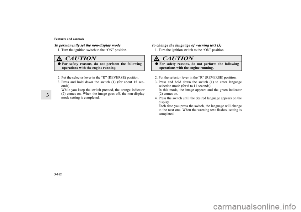 MITSUBISHI OUTLANDER 2013 3.G Owners Manual 3-162 Features and controls
3
To permanently set the non-display mode1. Turn the ignition switch to the “ON” position.
2. Put the selector lever in the “R” (REVERSE) position.
3. Press and hol