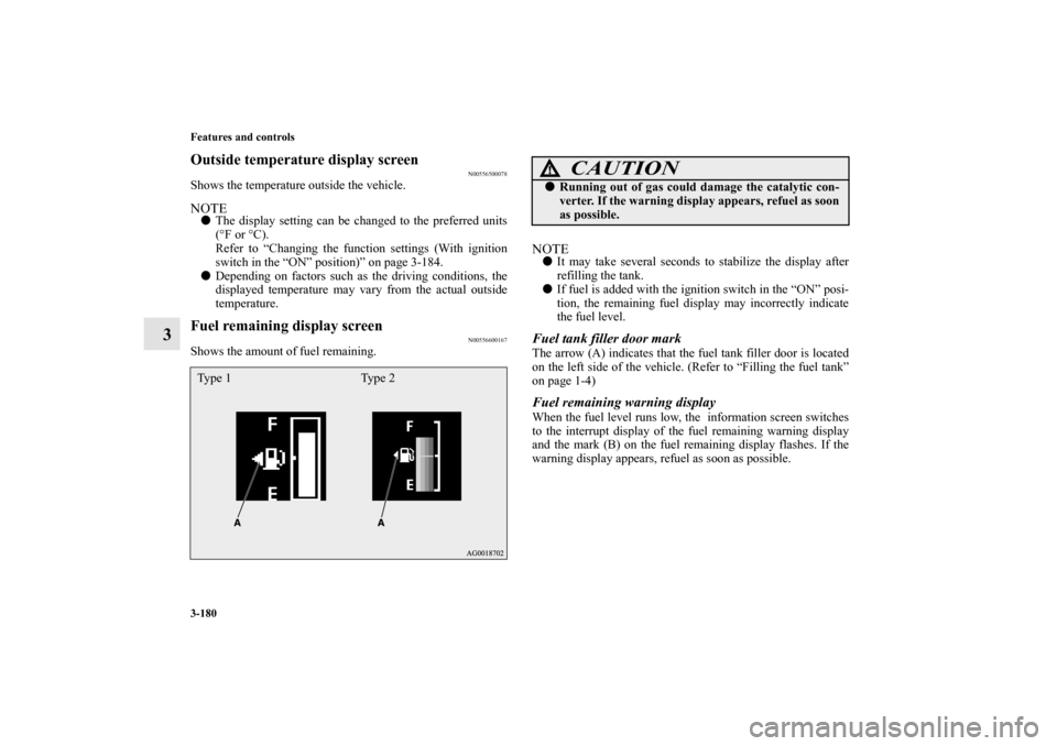 MITSUBISHI OUTLANDER 2013 3.G Owners Manual 3-180 Features and controls
3
Outside temperature display screen
N00556500078
Shows the temperature outside the vehicle.NOTEThe display setting can be changed to the preferred units
(°F or °C).
Ref