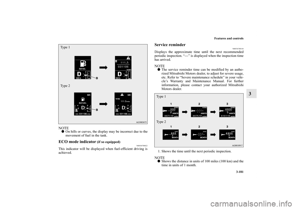 MITSUBISHI OUTLANDER 2013 3.G Owners Manual Features and controls
3-181
3
NOTEOn hills or curves, the display may be incorrect due to the
movement of fuel in the tank.ECO mode indicator
 (if so equipped)
N00568700022
This indicator will be dis