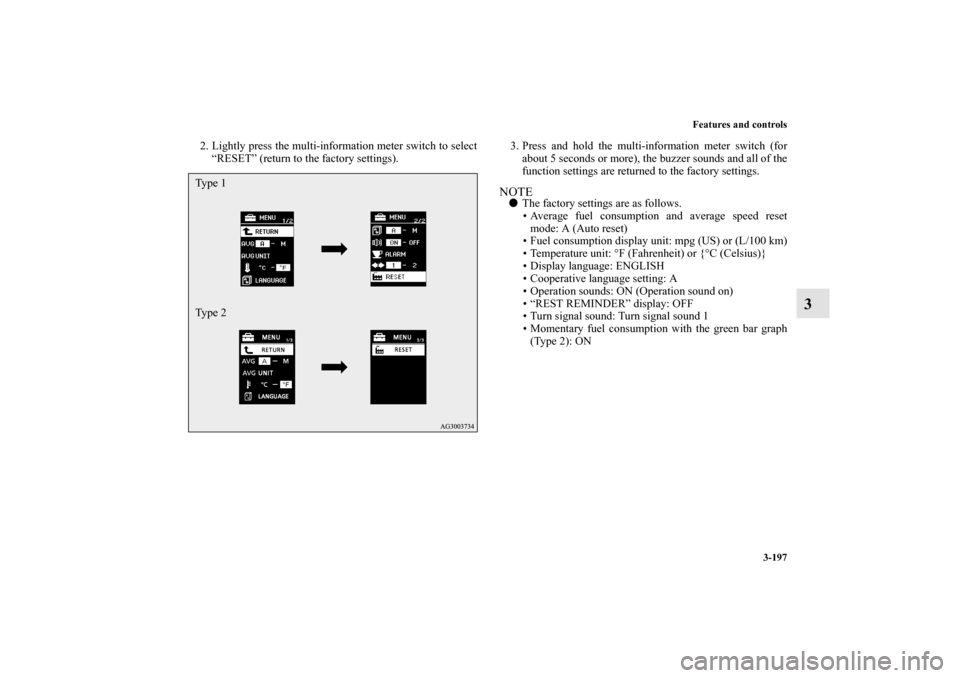 MITSUBISHI OUTLANDER 2013 3.G Owners Manual Features and controls
3-197
3
2. Lightly press the multi-information meter switch to select
“RESET” (return to the factory settings).3. Press and hold the multi-information meter switch (for
about