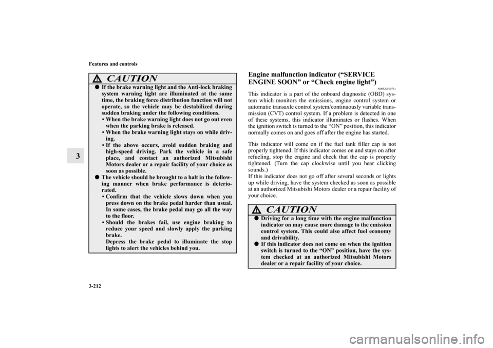 MITSUBISHI OUTLANDER 2013 3.G Owners Manual 3-212 Features and controls
3
Engine malfunction indicator (“SERVICE 
ENGINE SOON” or “Check engine light”)
N00520500761
This indicator is a part of the onboard diagnostic (OBD) sys-
tem which