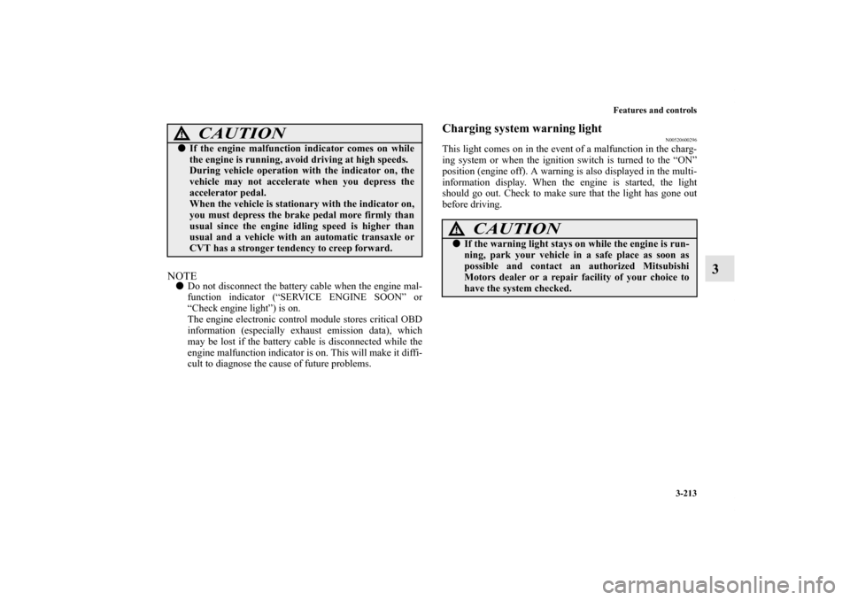 MITSUBISHI OUTLANDER 2013 3.G Owners Manual Features and controls
3-213
3
NOTEDo not disconnect the battery cable when the engine mal-
function indicator (“SERVICE ENGINE SOON” or
“Check engine light”) is on.
The engine electronic cont