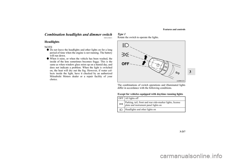 MITSUBISHI OUTLANDER 2013 3.G Owners Manual Features and controls
3-217
3 Combination headlights and dimmer switch
N00522500651
HeadlightsNOTEDo not leave the headlights and other lights on for a long
period of time when the engine is not runn