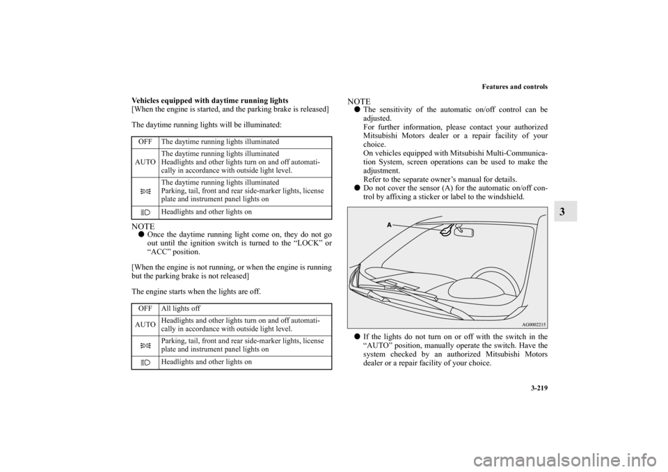MITSUBISHI OUTLANDER 2013 3.G Owners Manual Features and controls
3-219
3
Vehicles equipped with daytime running lights
[When the engine is started, and the parking brake is released]
The daytime running lights will be illuminated:NOTEOnce the